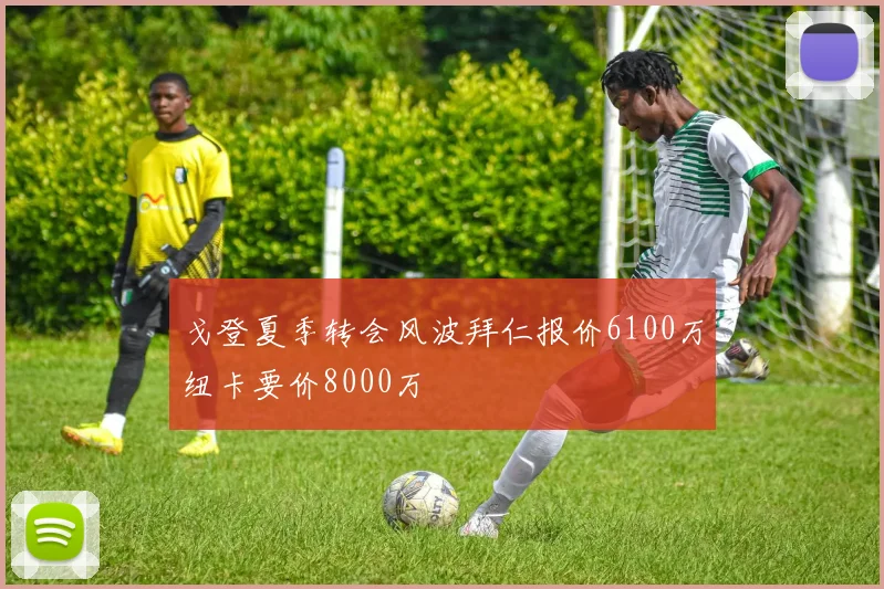 戈登夏季转会风波拜仁报价6100万纽卡要价8000万