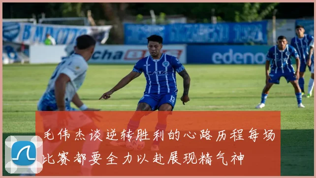 毛伟杰谈逆转胜利的心路历程每场比赛都要全力以赴展现精气神