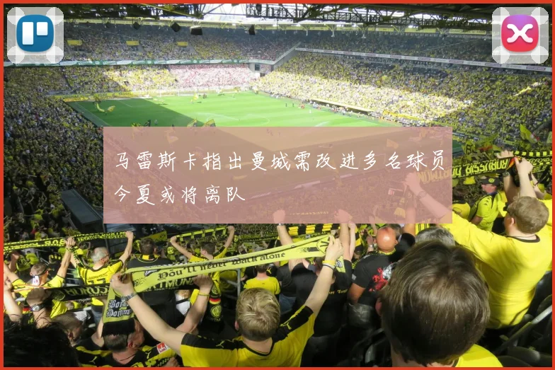 马雷斯卡指出曼城需改进多名球员今夏或将离队