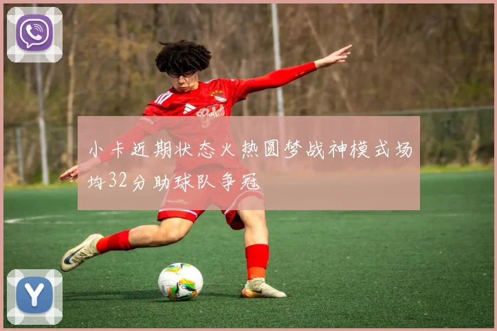 小卡近期状态火热圆梦战神模式场均32分助球队争冠