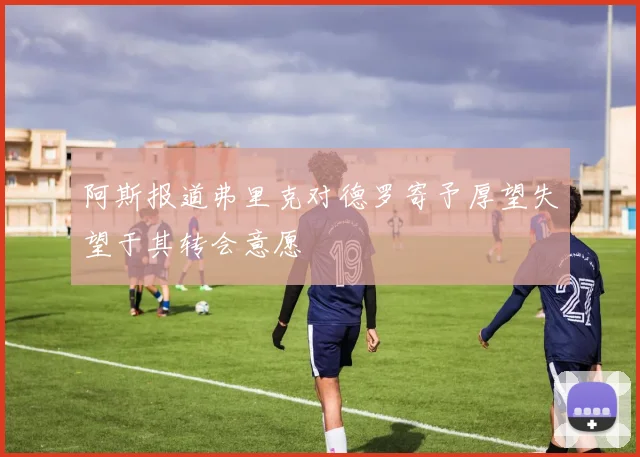 阿斯报道弗里克对德罗寄予厚望失望于其转会意愿