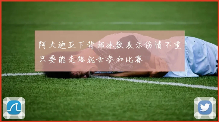 阿夫迪亚下背部冰敷表示伤情不重只要能走路就会参加比赛