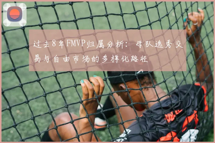 过去8年FMVP归属分析：母队选秀交易与自由市场的多样化路径