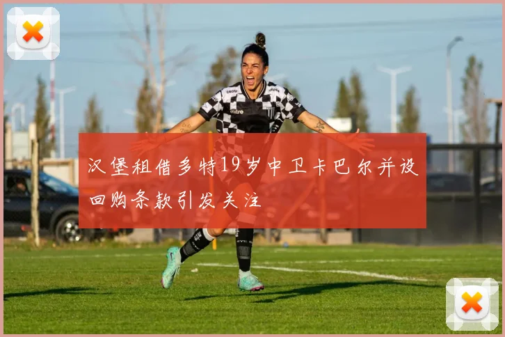 汉堡租借多特19岁中卫卡巴尔并设回购条款引发关注