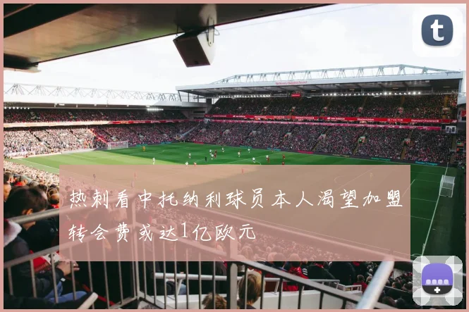 热刺看中托纳利球员本人渴望加盟转会费或达1亿欧元