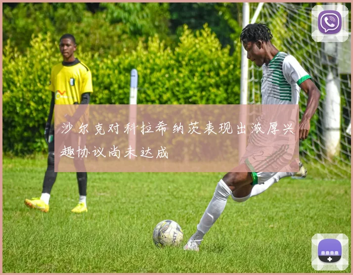沙尔克对科拉希纳茨表现出浓厚兴趣协议尚未达成