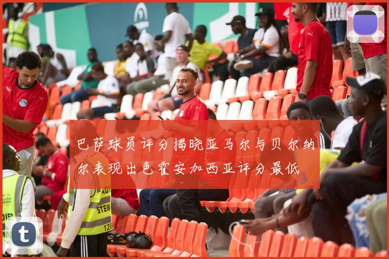 巴萨球员评分揭晓亚马尔与贝尔纳尔表现出色霍安加西亚评分最低