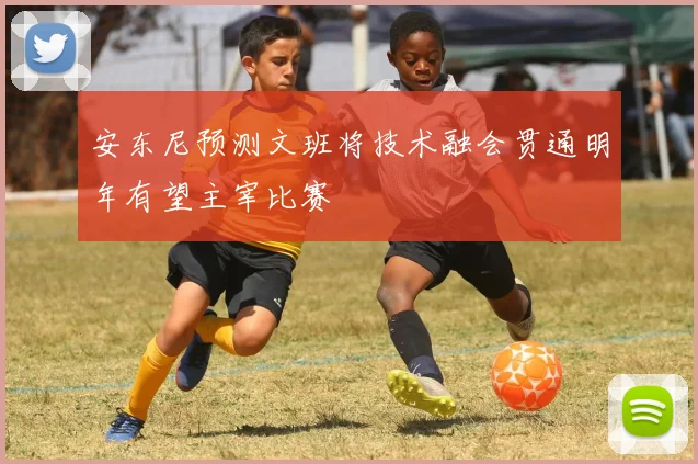 安东尼预测文班将技术融会贯通明年有望主宰比赛