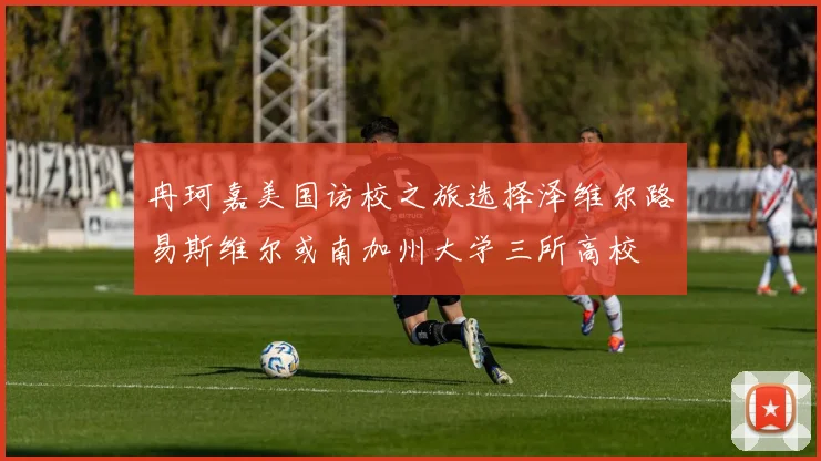 冉珂嘉美国访校之旅选择泽维尔路易斯维尔或南加州大学三所高校