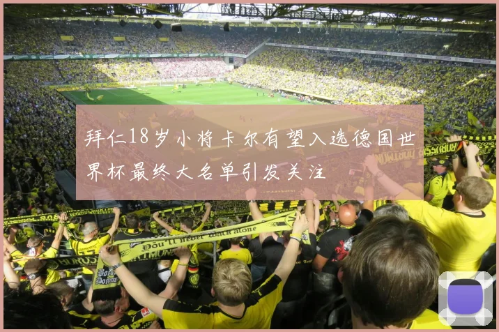 拜仁18岁小将卡尔有望入选德国世界杯最终大名单引发关注