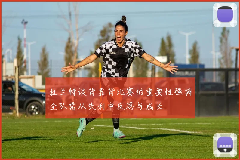 杜兰特谈背靠背比赛的重要性强调全队需从失利中反思与成长